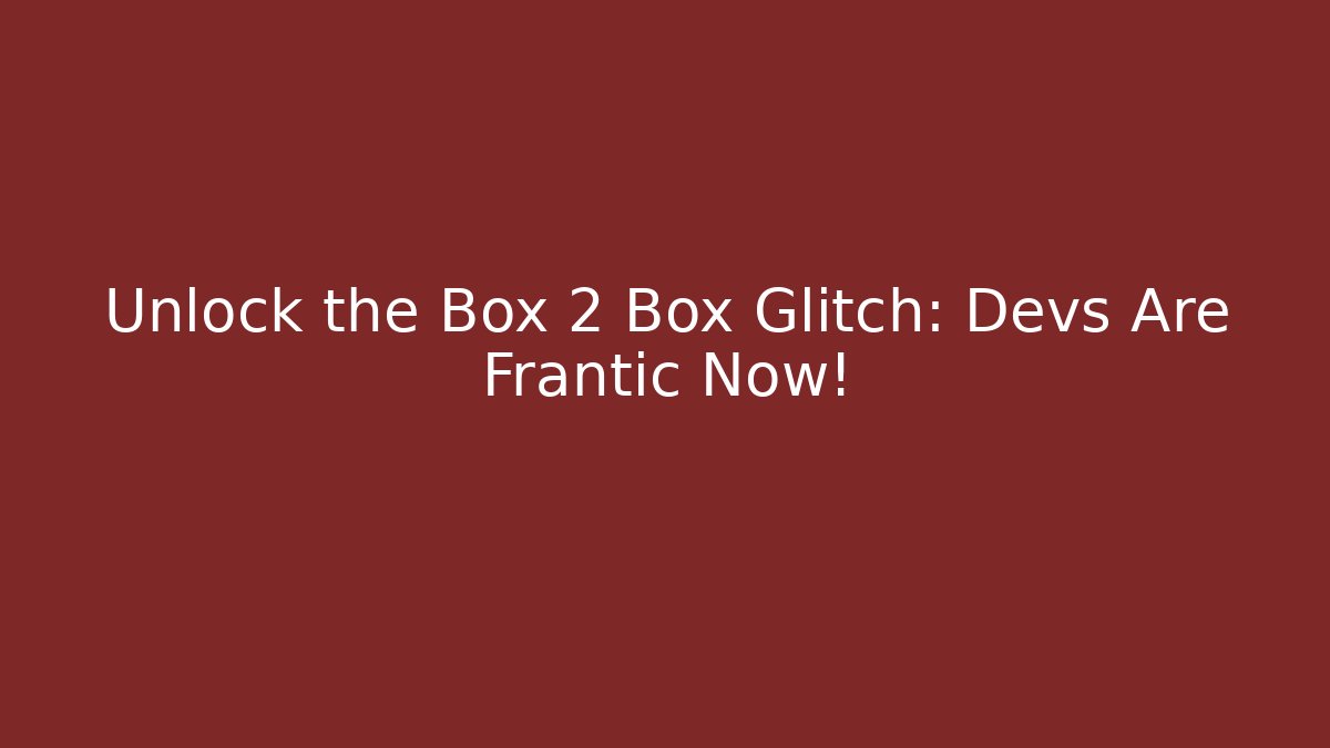 Unlock the Box 2 Box Glitch: Devs Are Frantic Now!
