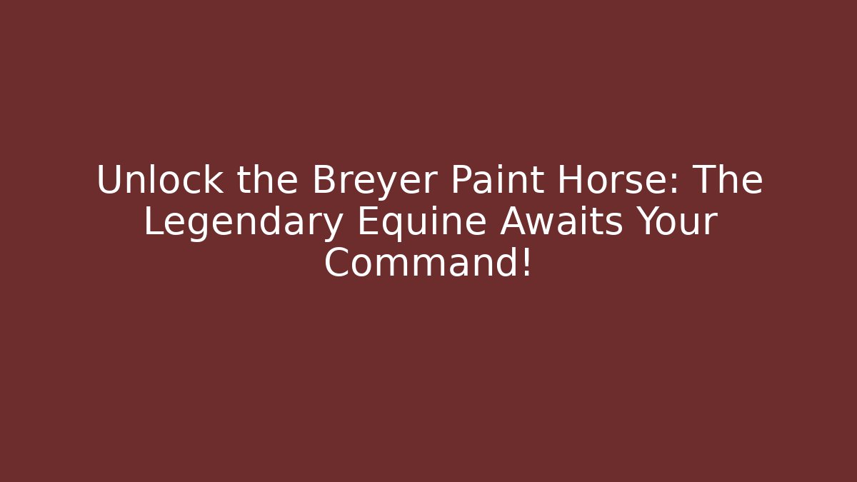 Unlock the Breyer Paint Horse: The Legendary Equine Awaits Your Command!
