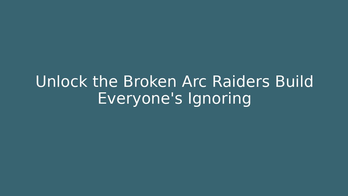 Unlock the Broken Arc Raiders Build Everyone's Ignoring