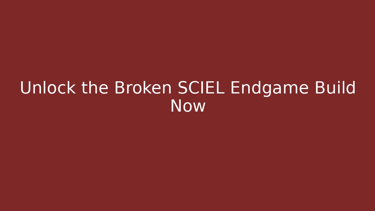 Unlock the Broken SCIEL Endgame Build Now
