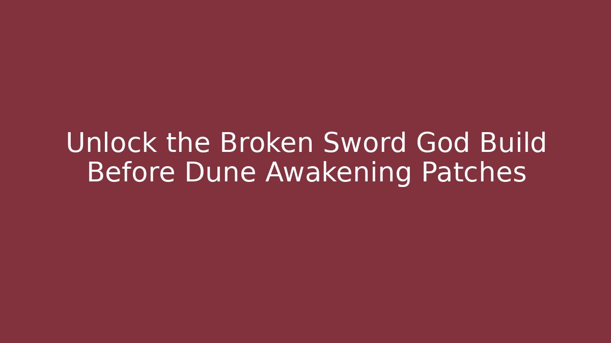 Unlock the Broken Sword God Build Before Dune Awakening Patches