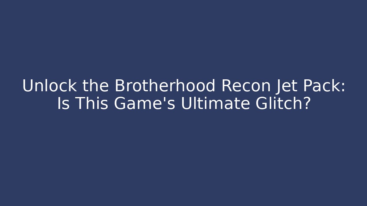 Unlock the Brotherhood Recon Jet Pack: Is This Game's Ultimate Glitch?