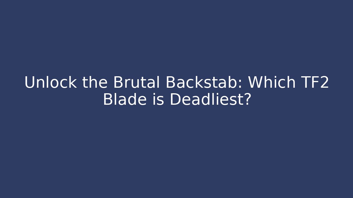 Unlock the Brutal Backstab: Which TF2 Blade is Deadliest? - Create More Assets