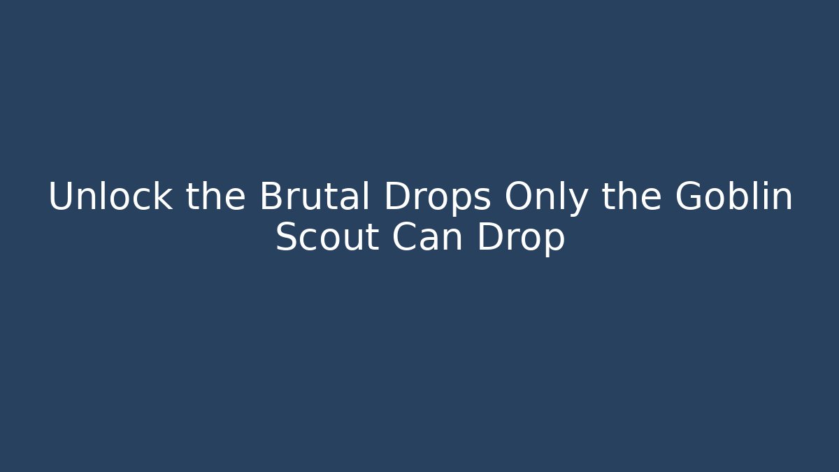 Unlock the Brutal Drops Only the Goblin Scout Can Drop