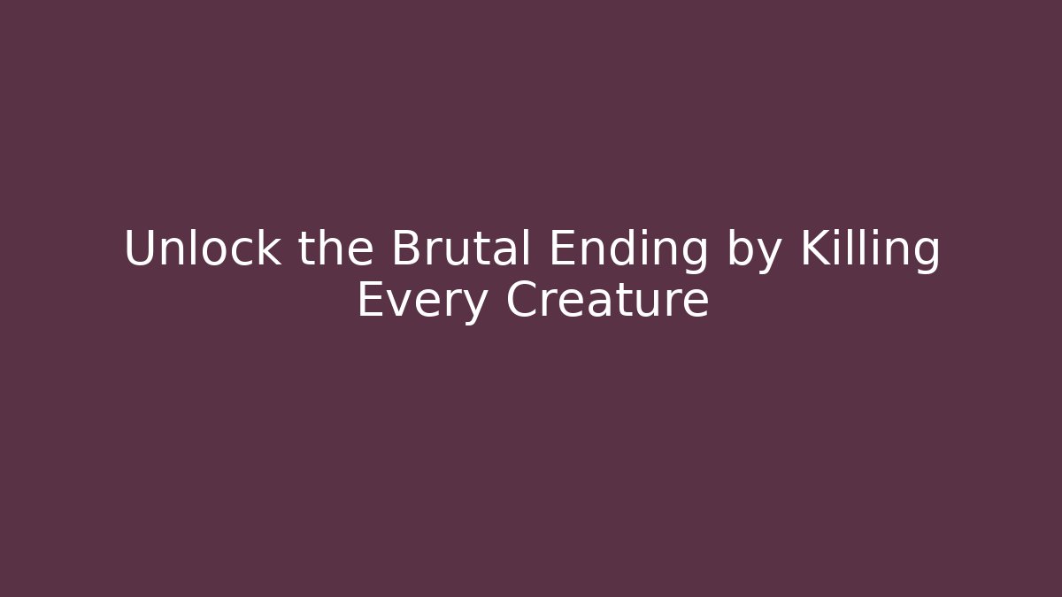 Unlock the Brutal Ending by Killing Every Creature