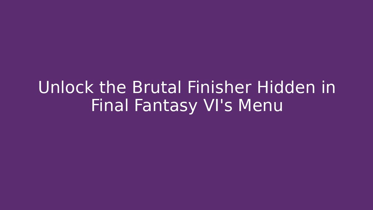 Unlock the Brutal Finisher Hidden in Final Fantasy VI's Menu