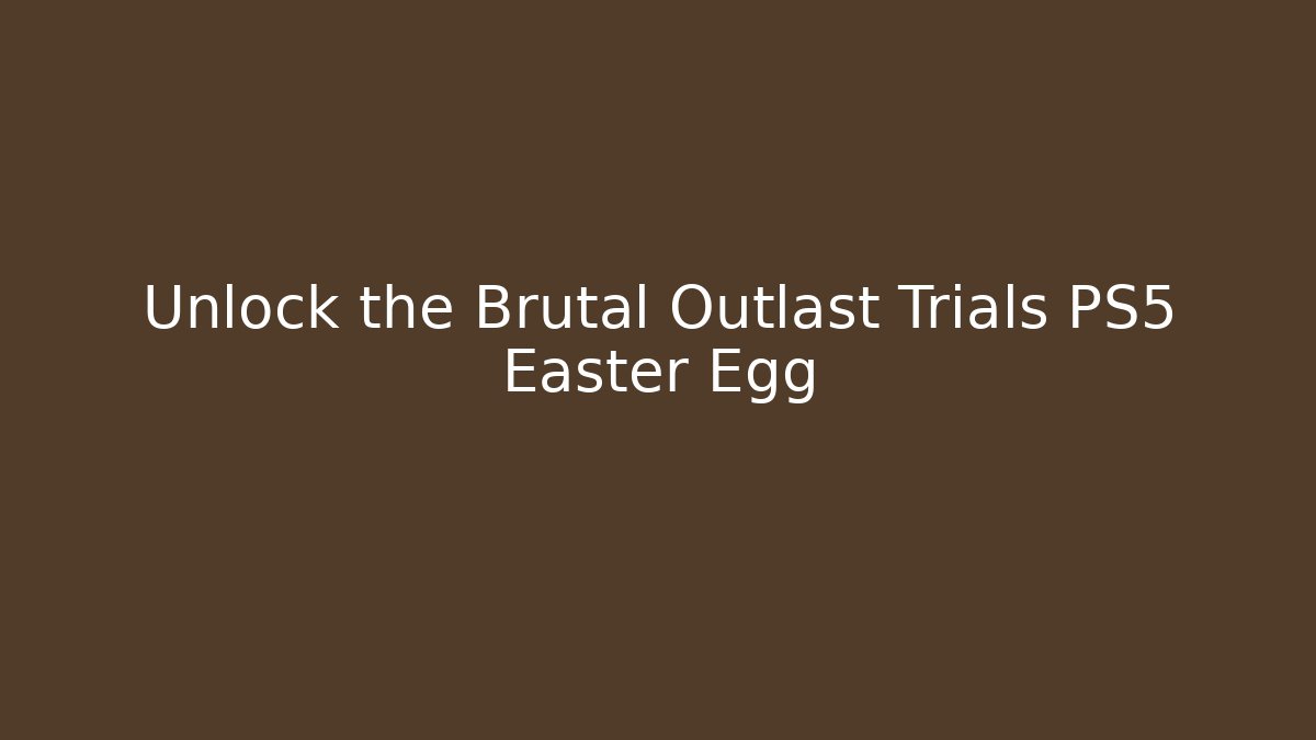 Unlock the Brutal Outlast Trials PS5 Easter Egg - Create More Assets