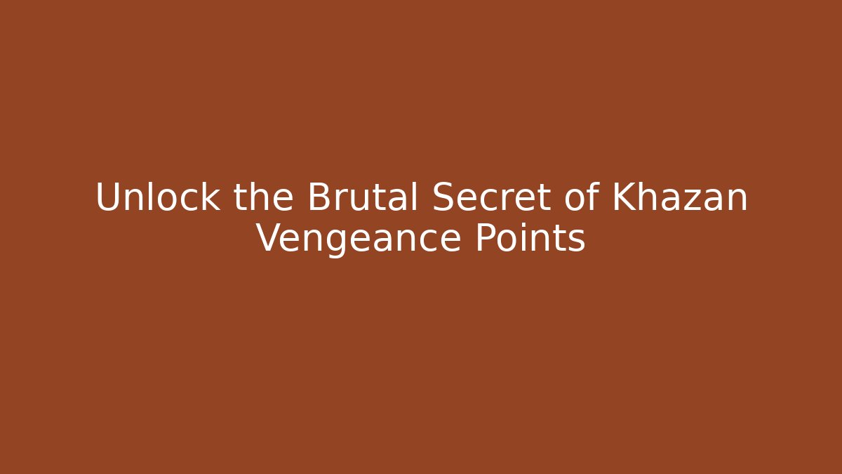 Unlock the Brutal Secret of Khazan Vengeance Points