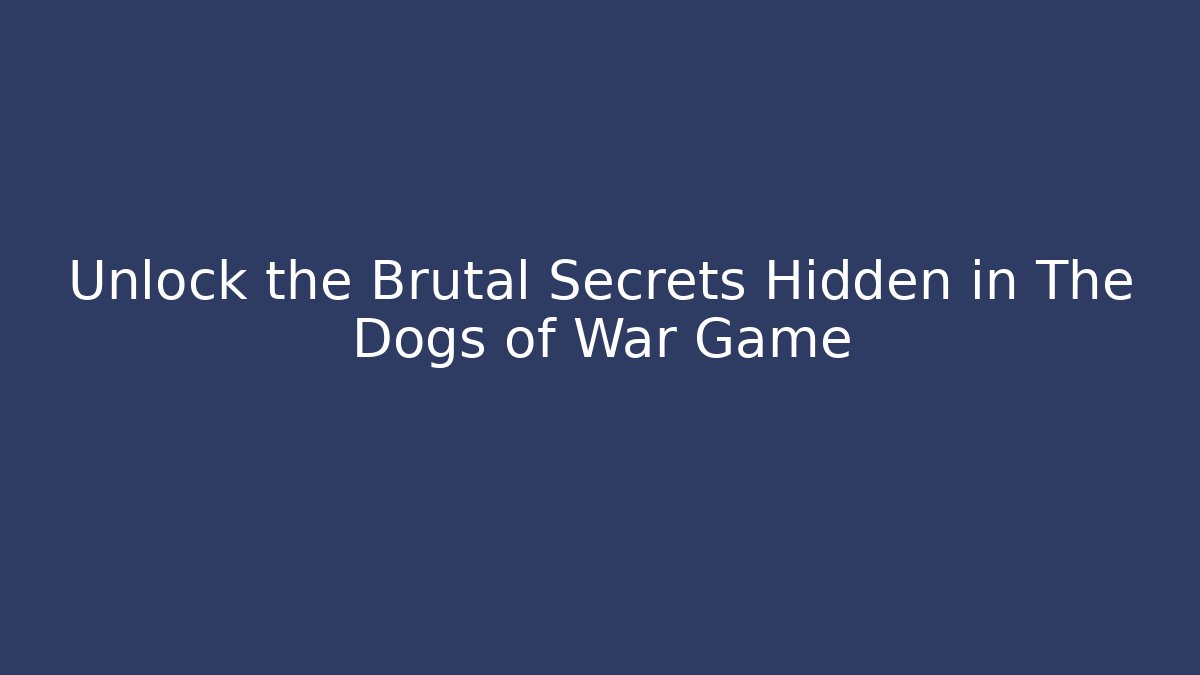 Unlock the Brutal Secrets Hidden in The Dogs of War Game