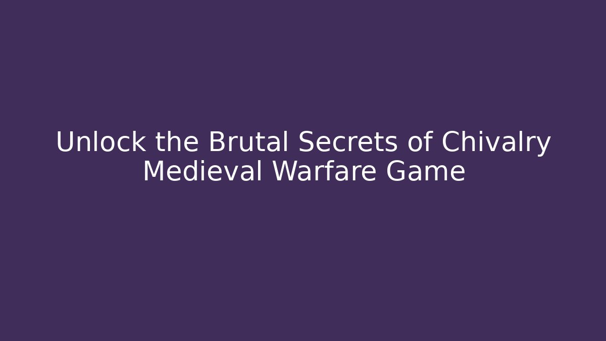 Unlock the Brutal Secrets of Chivalry Medieval Warfare Game