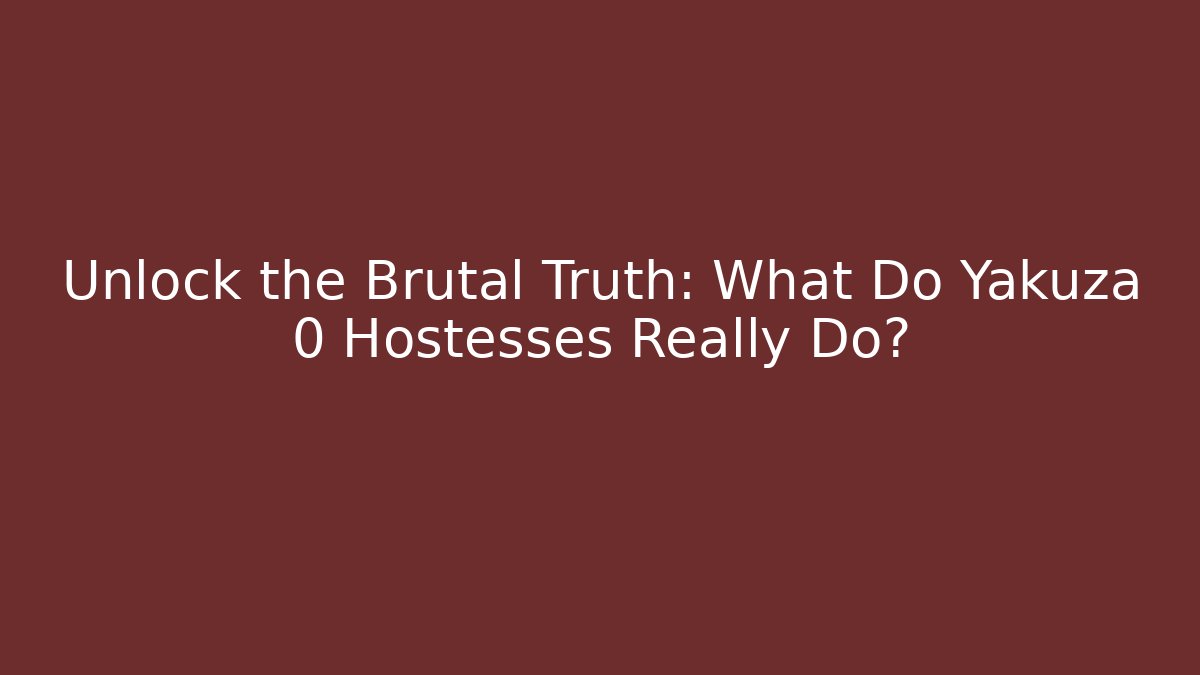 Unlock the Brutal Truth: What Do Yakuza 0 Hostesses Really Do?