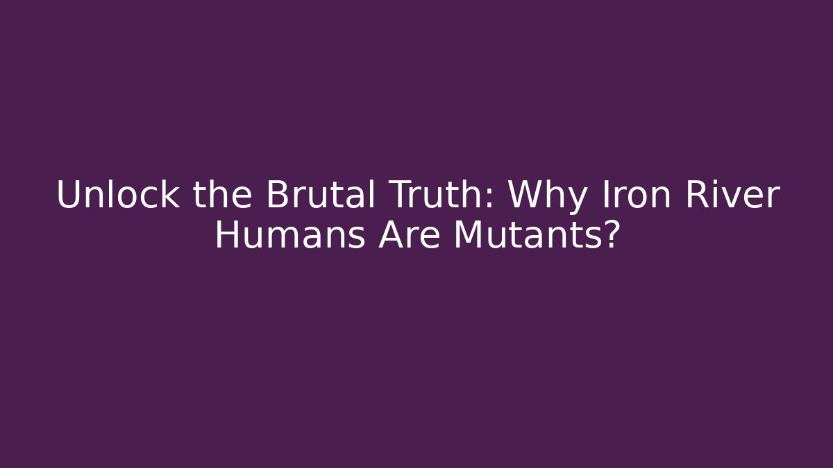 Unlock the Brutal Truth: Why Iron River Humans Are Mutants?