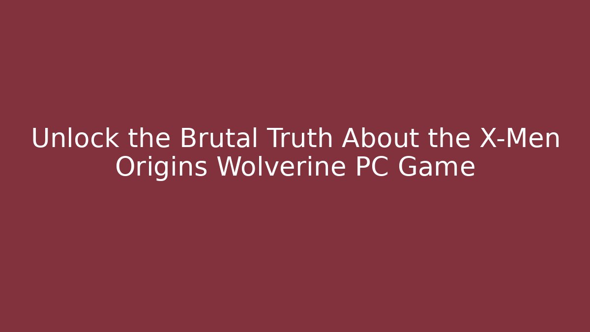 Unlock the Brutal Truth About the X-Men Origins Wolverine PC Game