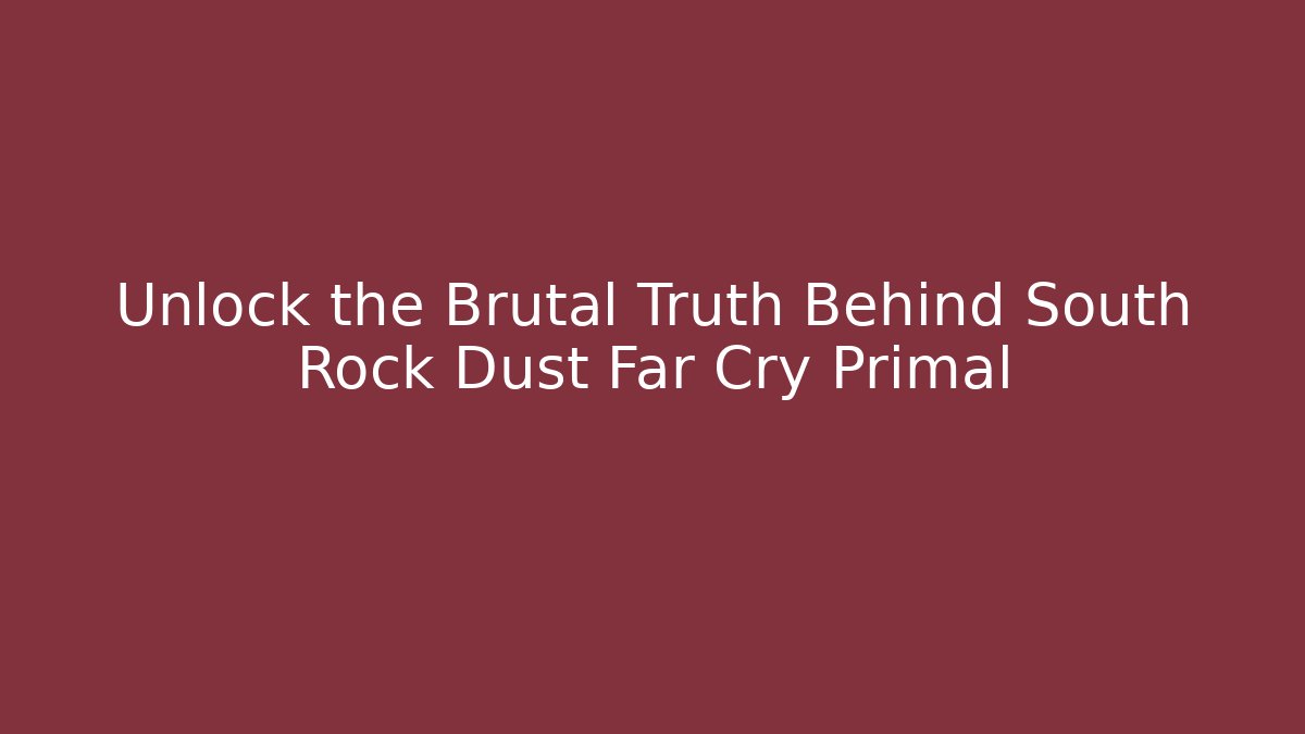 Unlock the Brutal Truth Behind South Rock Dust Far Cry Primal