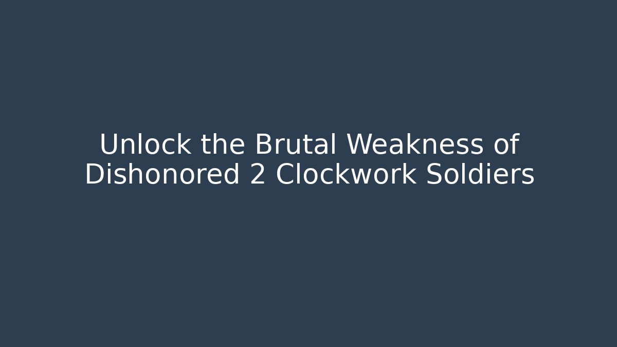 Unlock the Brutal Weakness of Dishonored 2 Clockwork Soldiers