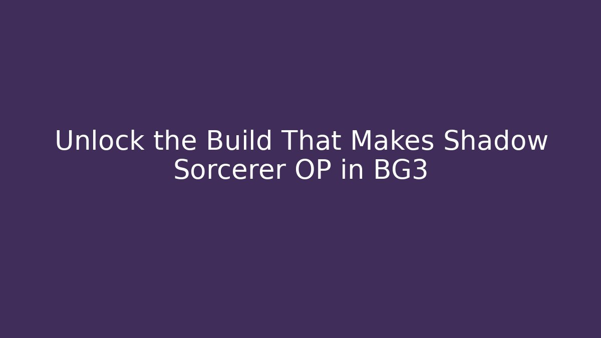 Unlock the Build That Makes Shadow Sorcerer OP in BG3
