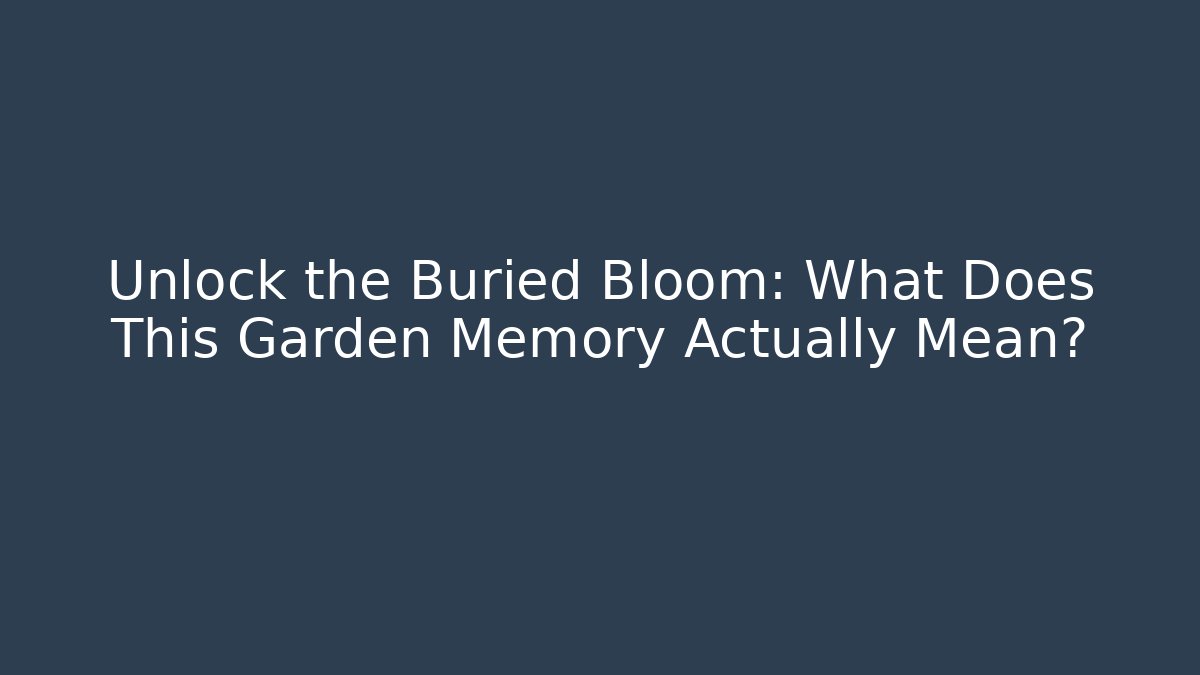 Unlock the Buried Bloom: What Does This Garden Memory Actually Mean?