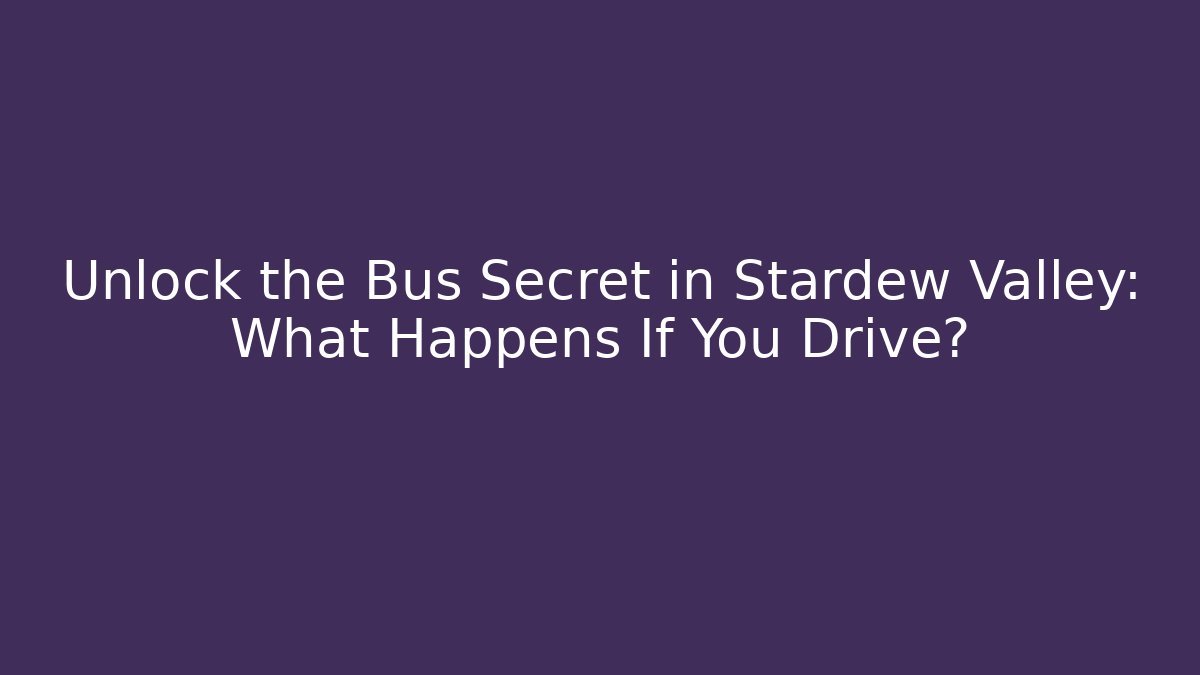 Unlock the Bus Secret in Stardew Valley: What Happens If You Drive?