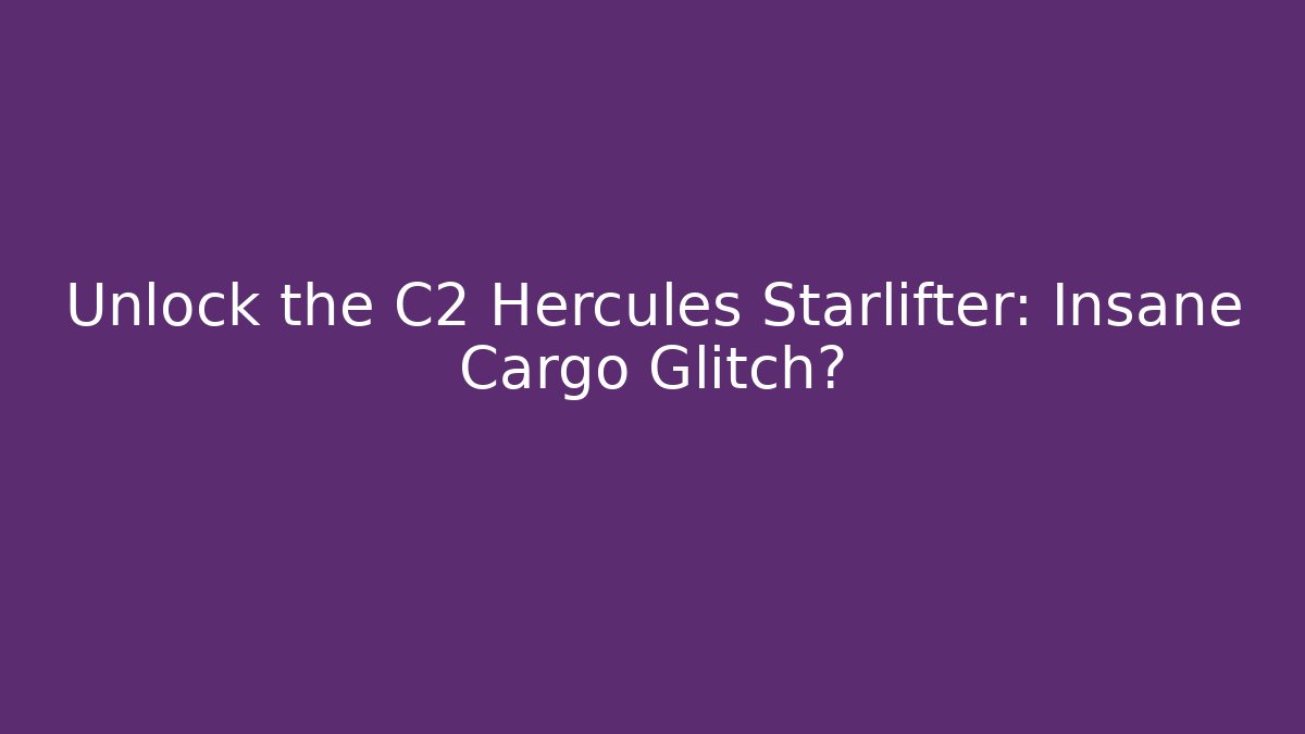 Unlock the C2 Hercules Starlifter: Insane Cargo Glitch?