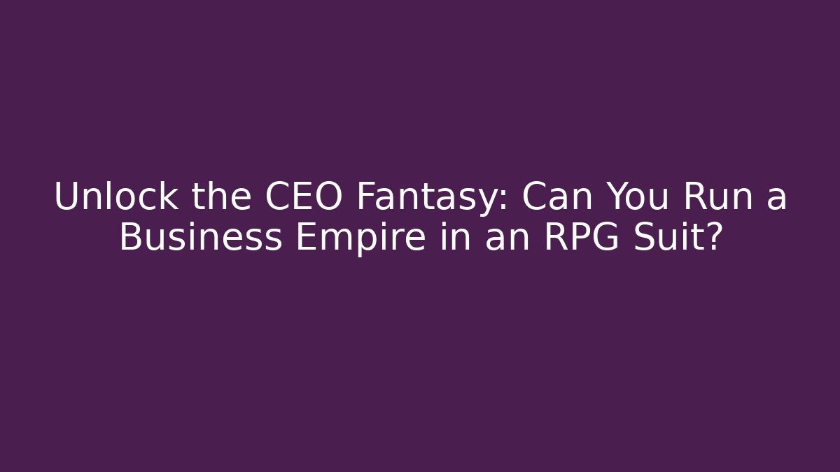 Unlock the CEO Fantasy: Can You Run a Business Empire in an RPG Suit?