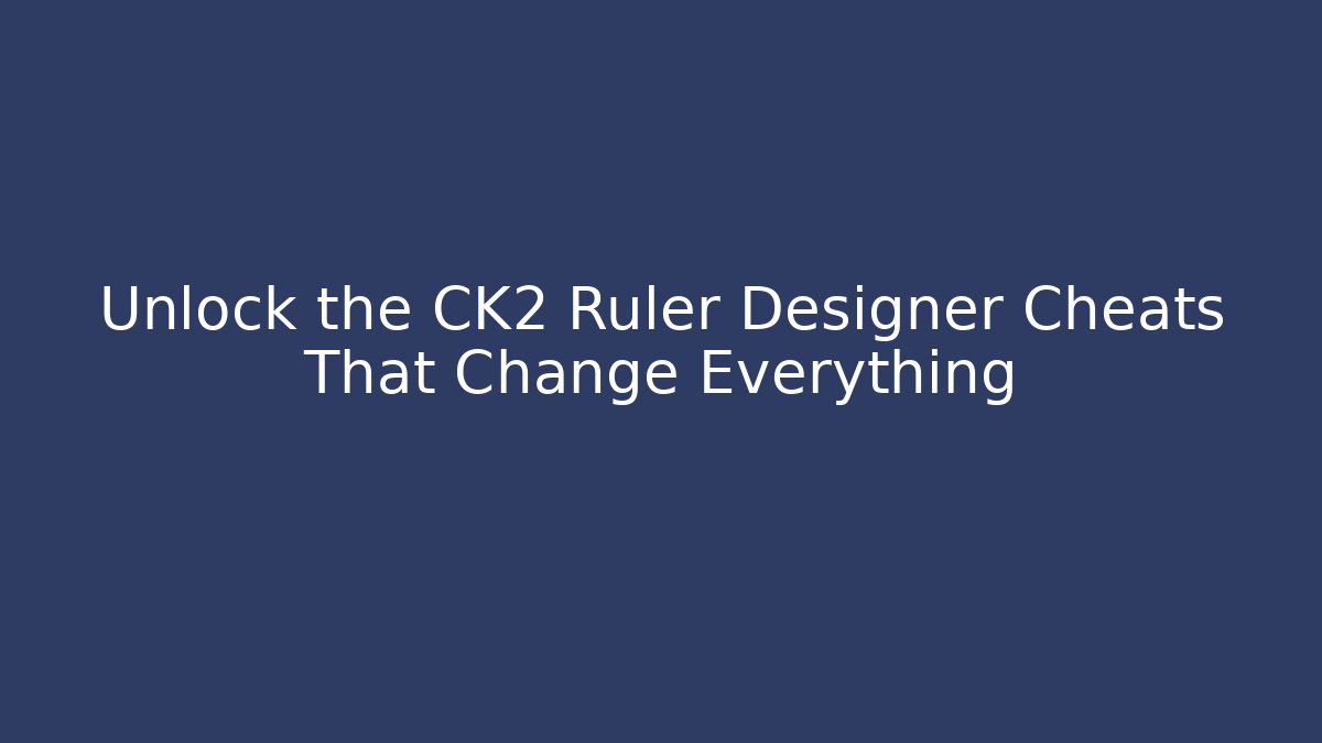 Unlock the CK2 Ruler Designer Cheats That Change Everything