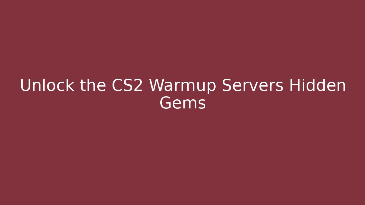 Unlock the CS2 Warmup Servers Hidden Gems - Create More Assets