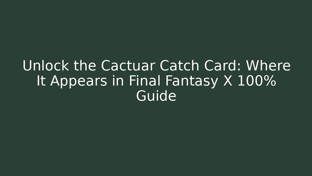 Unlock the Cactuar Catch Card: Where It Appears in Final Fantasy X 100% Guide