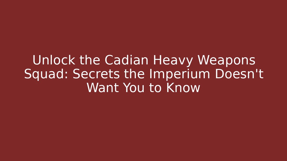 Unlock the Cadian Heavy Weapons Squad: Secrets the Imperium Doesn't Want You to Know