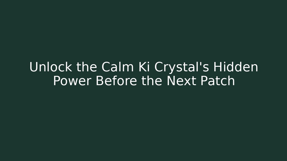 Unlock the Calm Ki Crystal’s Hidden Power Before the Next Patch