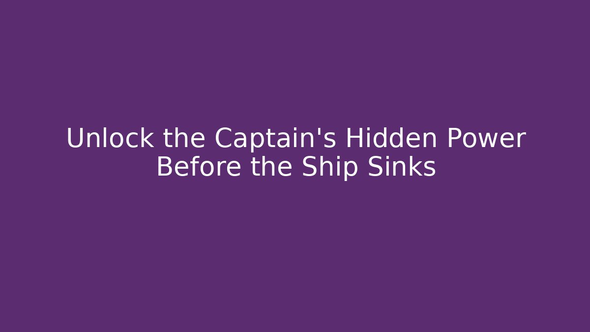 Unlock the Captain's Hidden Power Before the Ship Sinks