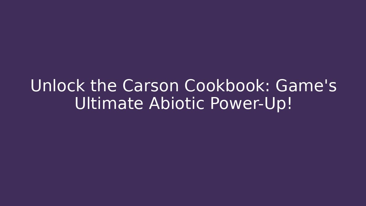 Unlock the Carson Cookbook: Game's Ultimate Abiotic Power-Up!