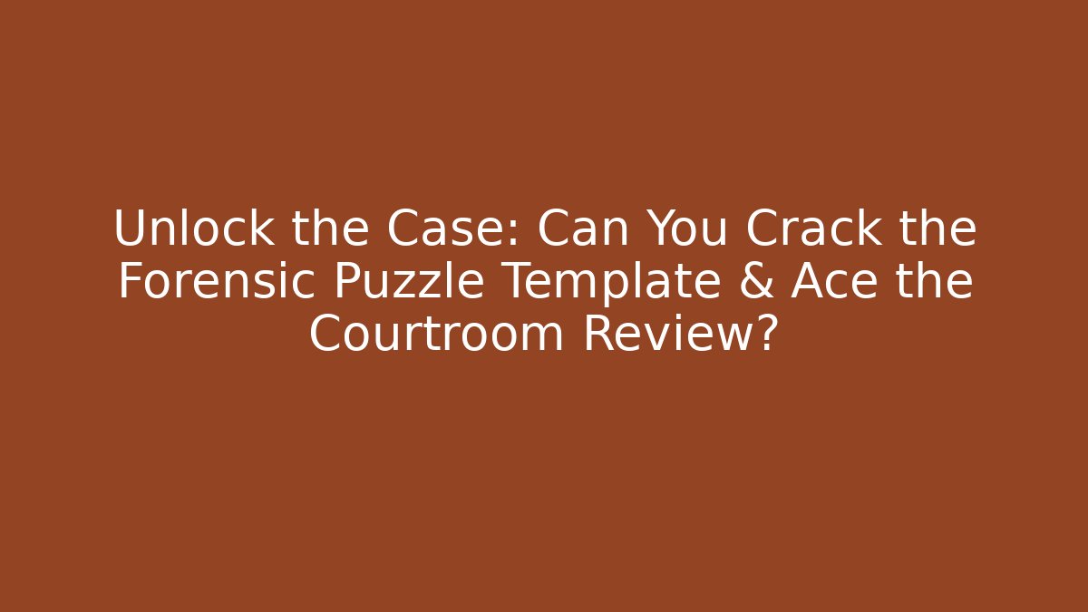 Unlock the Case: Can You Crack the Forensic Puzzle Template & Ace the Courtroom Review?
