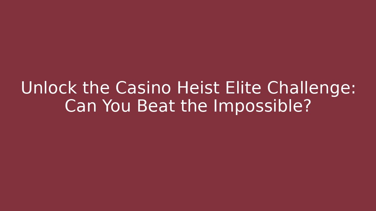 Unlock the Casino Heist Elite Challenge: Can You Beat the Impossible?