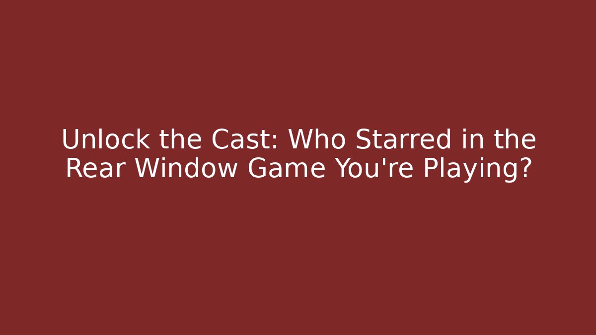 Unlock the Cast: Who Starred in the Rear Window Game You're Playing?