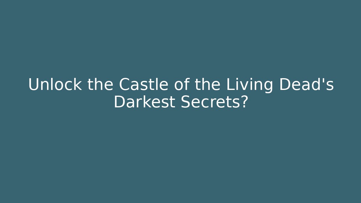 Unlock the Castle of the Living Dead's Darkest Secrets?