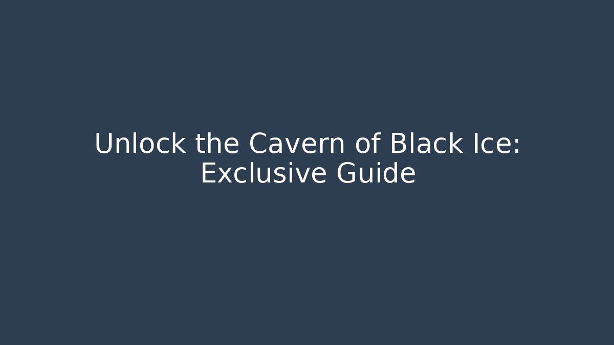 Unlock the Cavern of Black Ice: Exclusive Guide