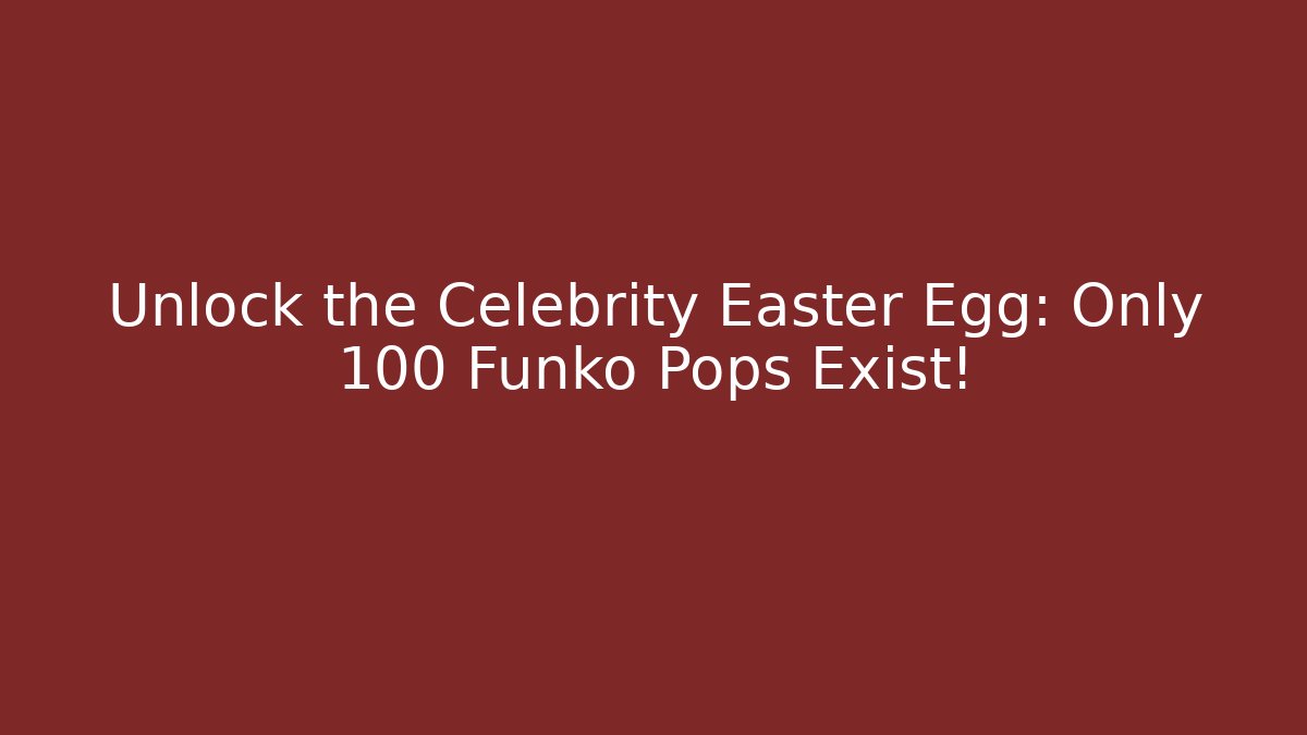 Unlock the Celebrity Easter Egg: Only 100 Funko Pops Exist!