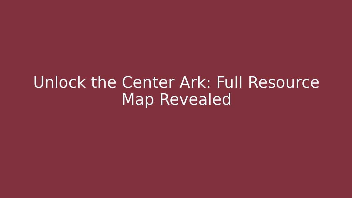 Unlock the Center Ark: Full Resource Map Revealed - Create More Assets