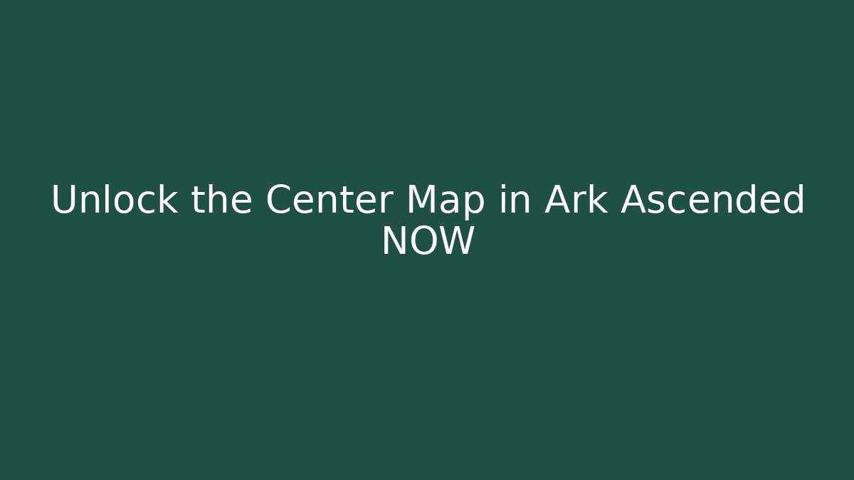 Unlock the Center Map in Ark Ascended NOW