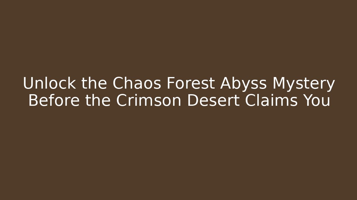 Unlock the Chaos Forest Abyss Mystery Before the Crimson Desert Claims You