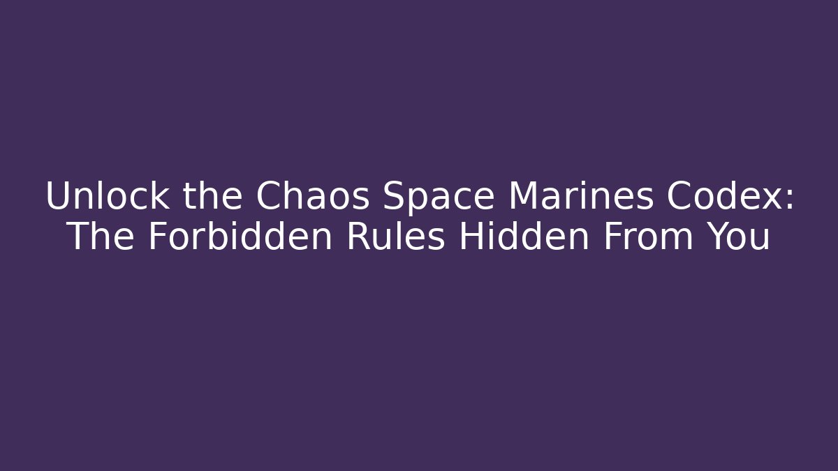 Unlock the Chaos Space Marines Codex: The Forbidden Rules Hidden From You
