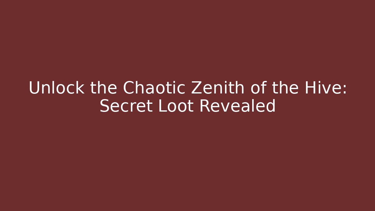Unlock the Chaotic Zenith of the Hive: Secret Loot Revealed
