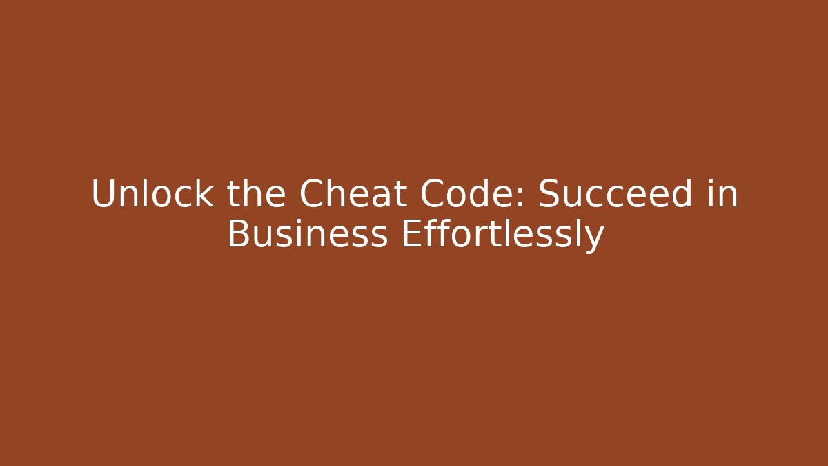 Unlock the Cheat Code: Succeed in Business Effortlessly