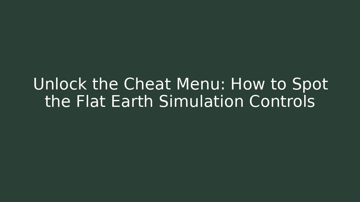 Unlock the Cheat Menu: How to Spot the Flat Earth Simulation Controls