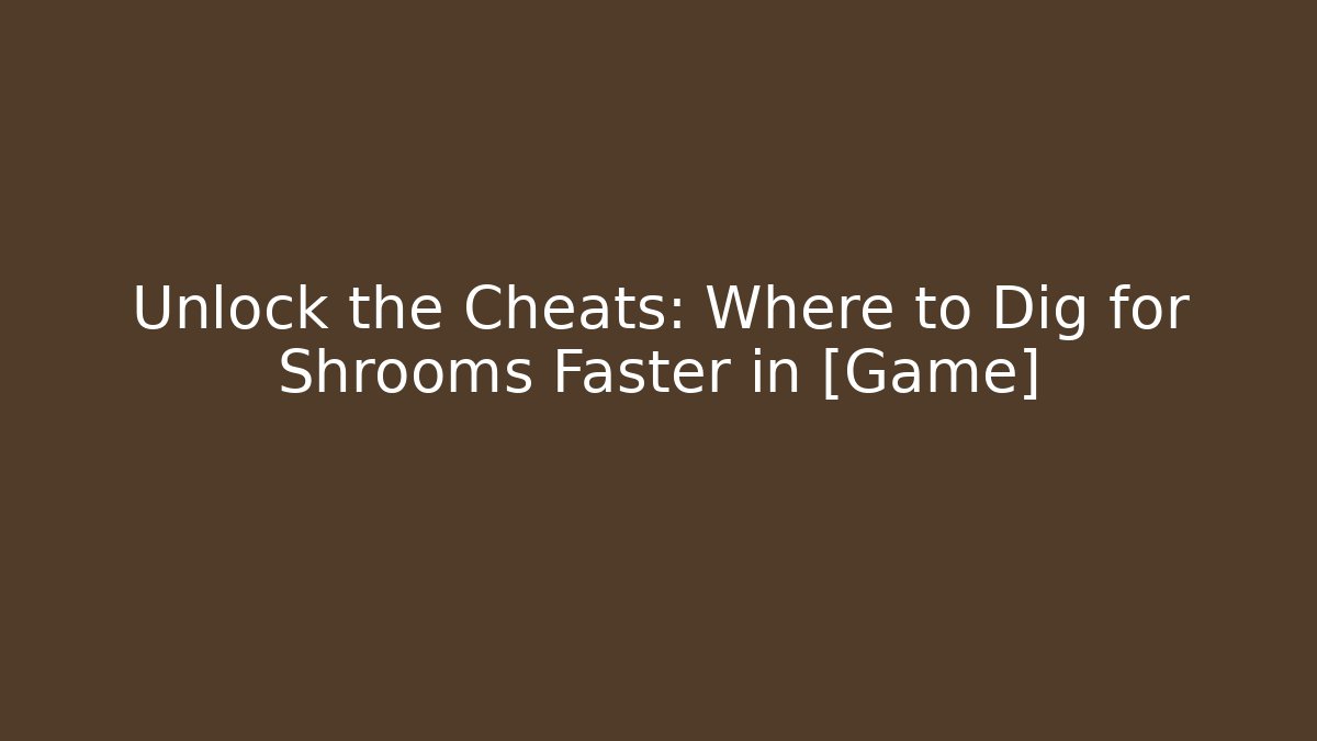 Unlock the Cheats: Where to Dig for Shrooms Faster in [Game]