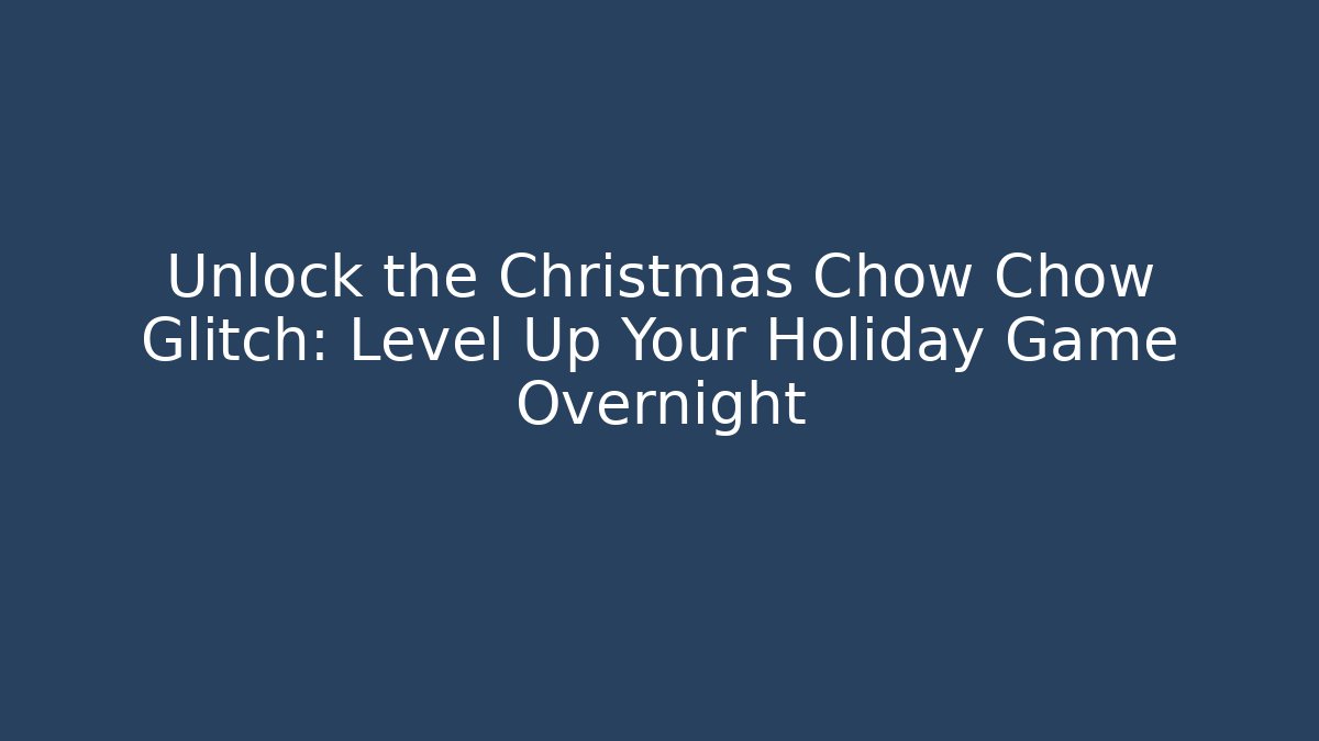 Unlock the Christmas Chow Chow Glitch: Level Up Your Holiday Game Overnight