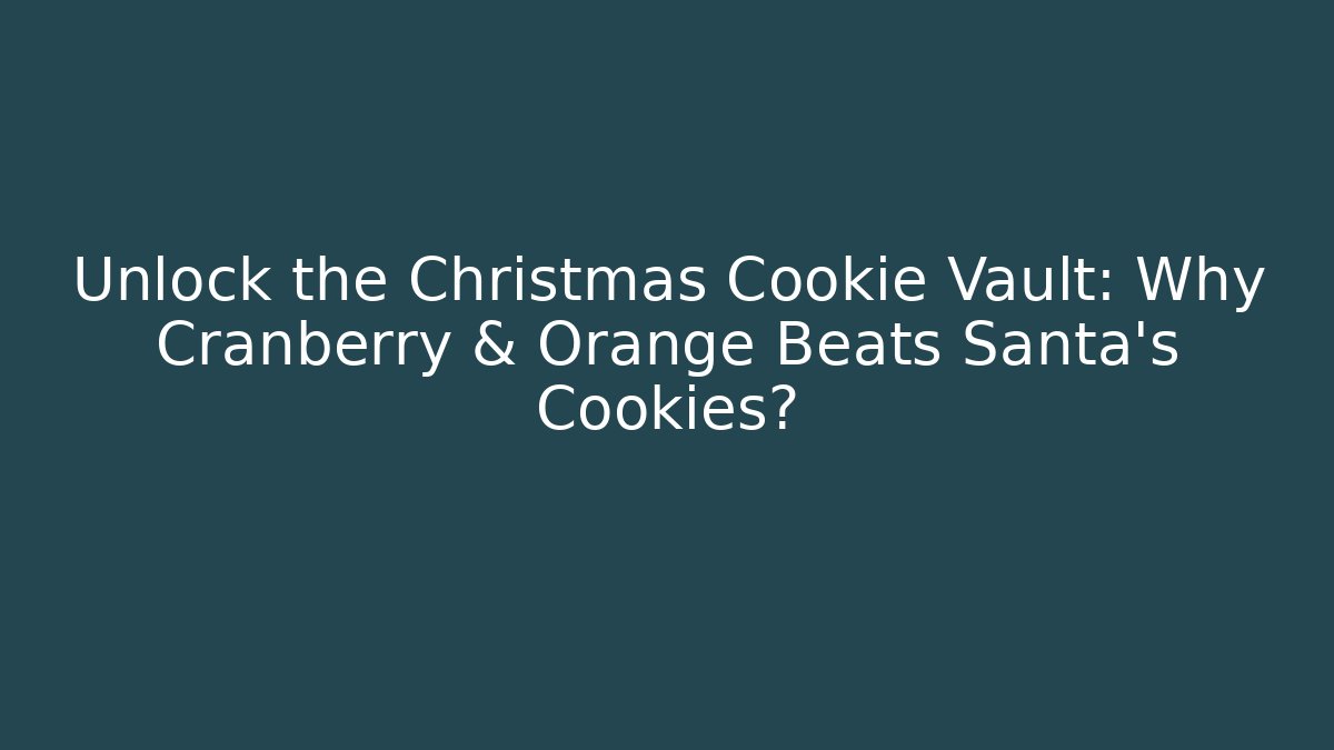 Unlock the Christmas Cookie Vault: Why Cranberry & Orange Beats Santa's Cookies?