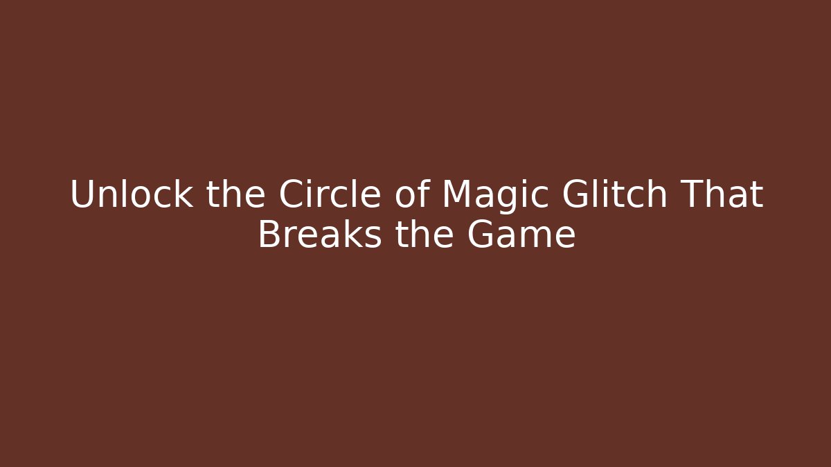 Unlock the Circle of Magic Glitch That Breaks the Game