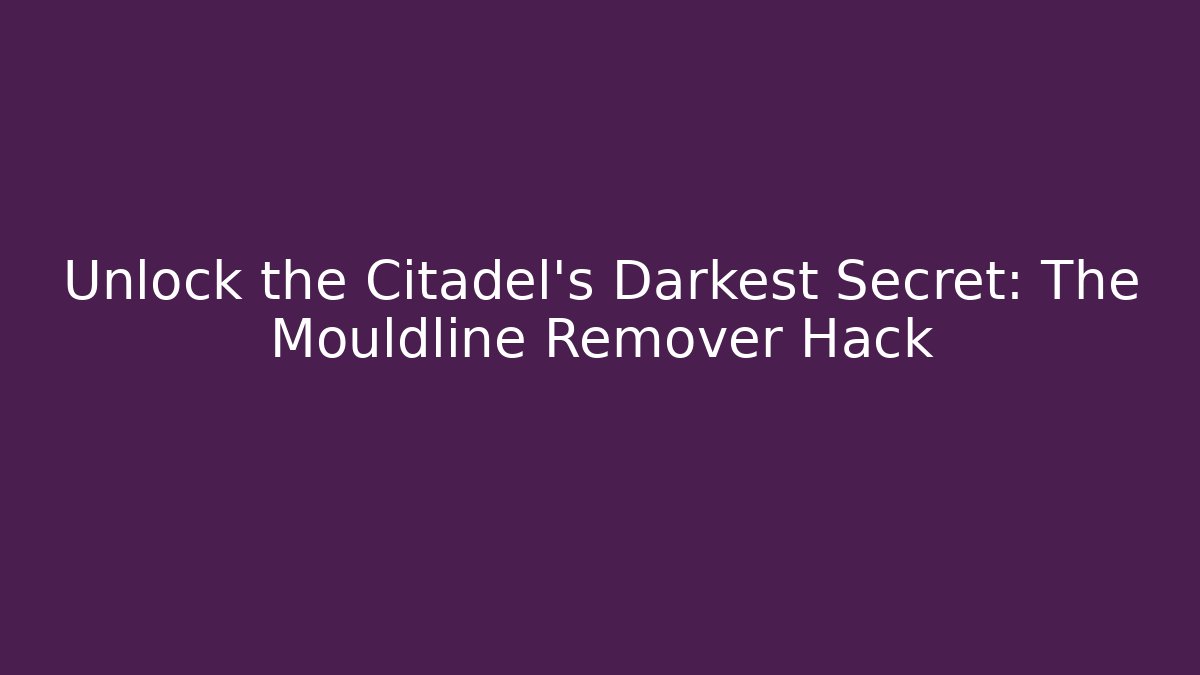 Unlock the Citadel's Darkest Secret: The Mouldline Remover Hack