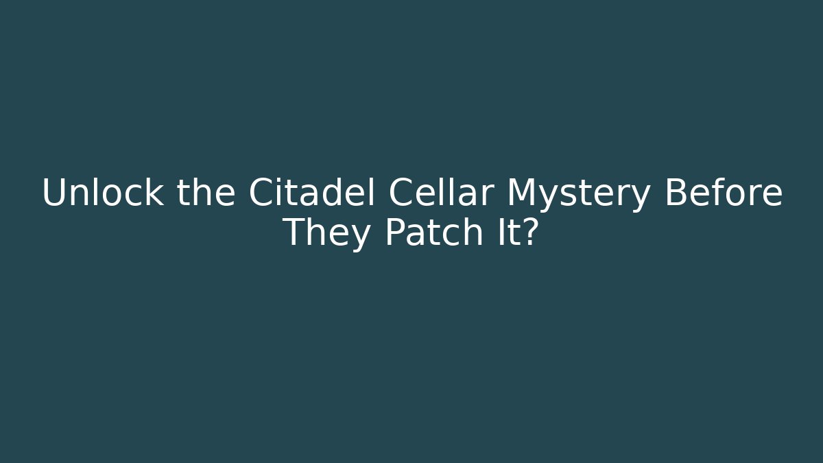 Unlock the Citadel Cellar Mystery Before They Patch It? - Create More Assets